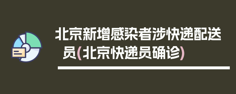 北京新增感染者涉快递配送员(北京快递员确诊)