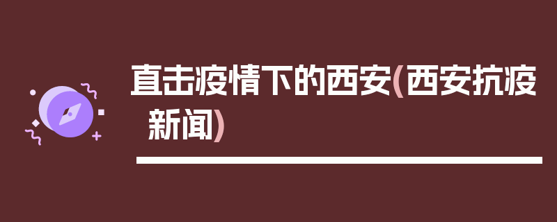 直击疫情下的西安(西安抗疫新闻)