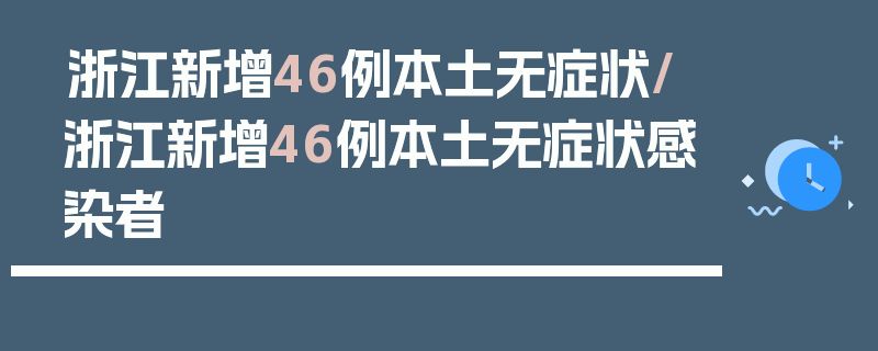 浙江新增46例本土无症状/浙江新增46例本土无症状感染者