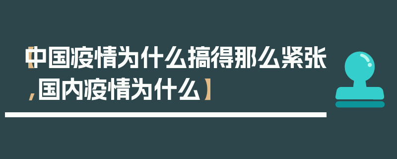 【中国疫情为什么搞得那么紧张,国内疫情为什么】