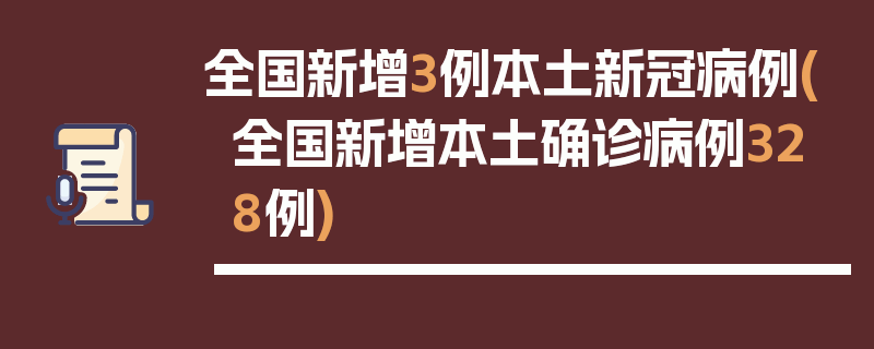 全国新增3例本土新冠病例(全国新增本土确诊病例328例)
