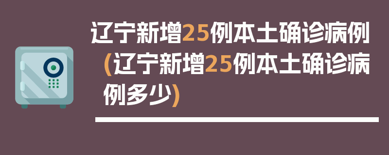 辽宁新增25例本土确诊病例(辽宁新增25例本土确诊病例多少)