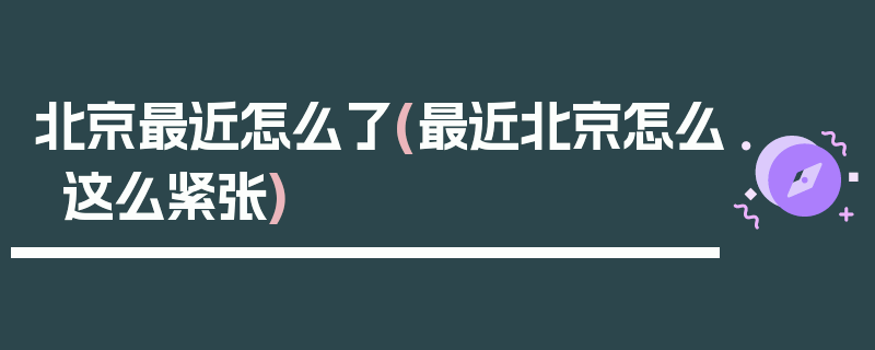 北京最近怎么了(最近北京怎么这么紧张)