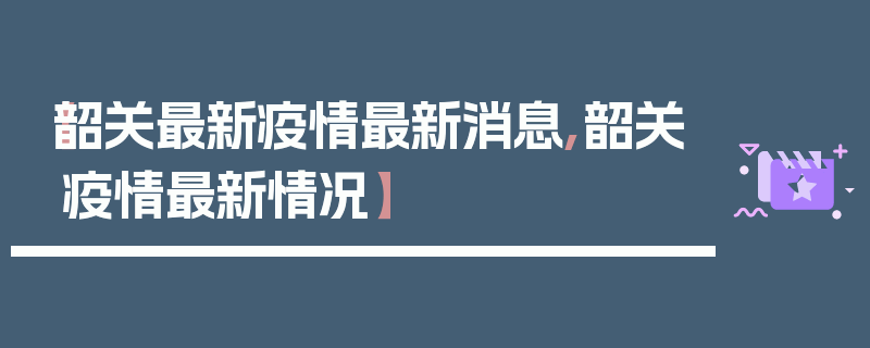 【韶关最新疫情最新消息,韶关疫情最新情况】