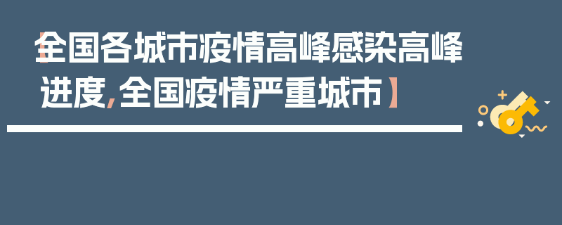 【全国各城市疫情高峰感染高峰进度,全国疫情严重城市】