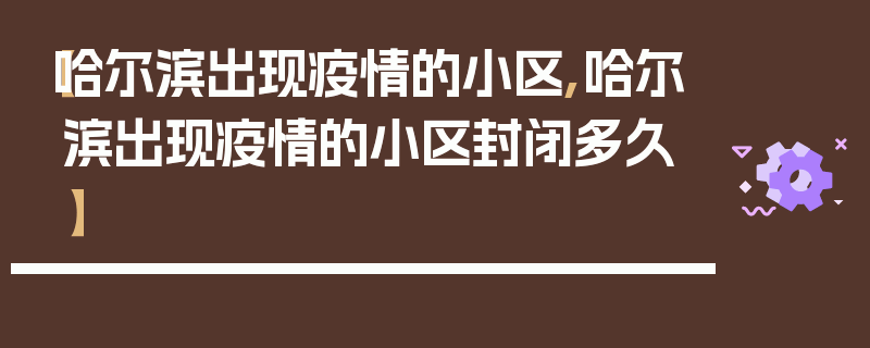 【哈尔滨出现疫情的小区,哈尔滨出现疫情的小区封闭多久】