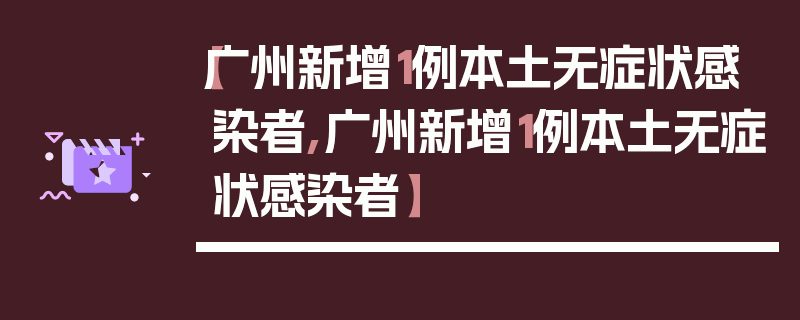 【广州新增1例本土无症状感染者,广州新增1例本土无症状感染者】