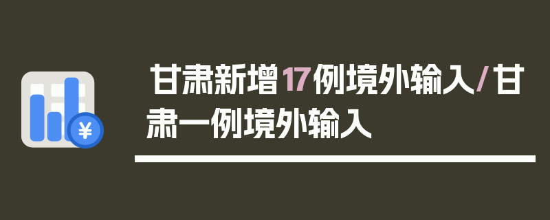 甘肃新增17例境外输入/甘肃一例境外输入