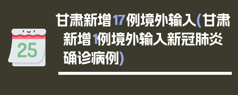 甘肃新增17例境外输入(甘肃新增1例境外输入新冠肺炎确诊病例)