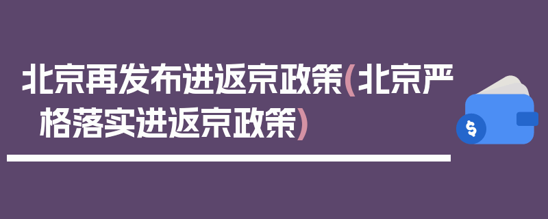 北京再发布进返京政策(北京严格落实进返京政策)