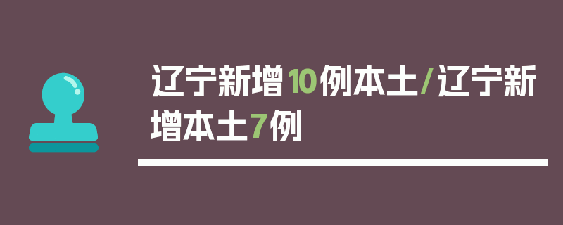 辽宁新增10例本土/辽宁新增本土7例
