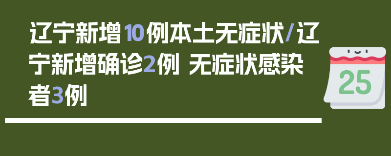 辽宁新增10例本土无症状/辽宁新增确诊2例 无症状感染者3例