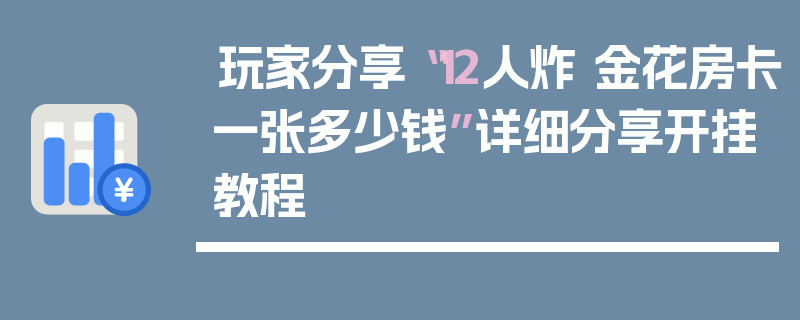 玩家分享“12人炸 金花房卡一张多少钱”详细分享开挂教程