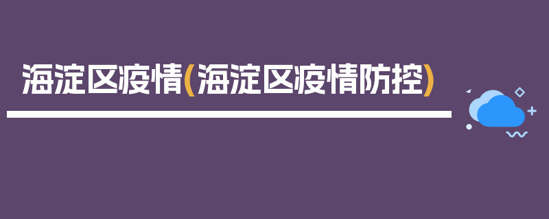 海淀区疫情(海淀区疫情防控)