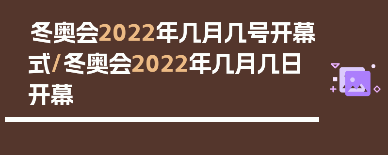 冬奥会2022年几月几号开幕式/冬奥会2022年几月几日开幕