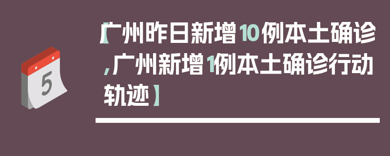 【广州昨日新增10例本土确诊,广州新增1例本土确诊行动轨迹】