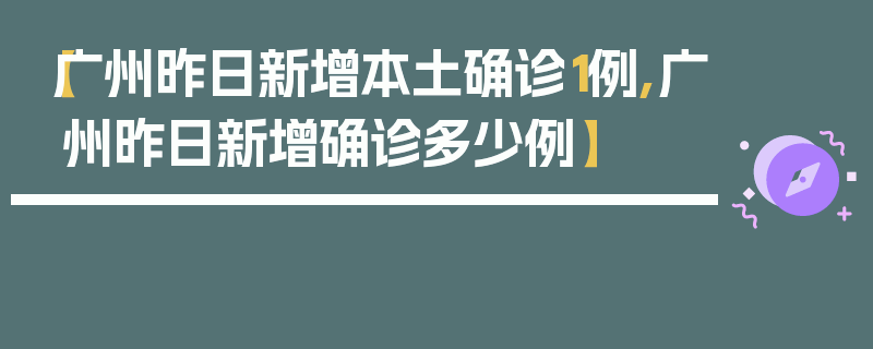 【广州昨日新增本土确诊1例,广州昨日新增确诊多少例】