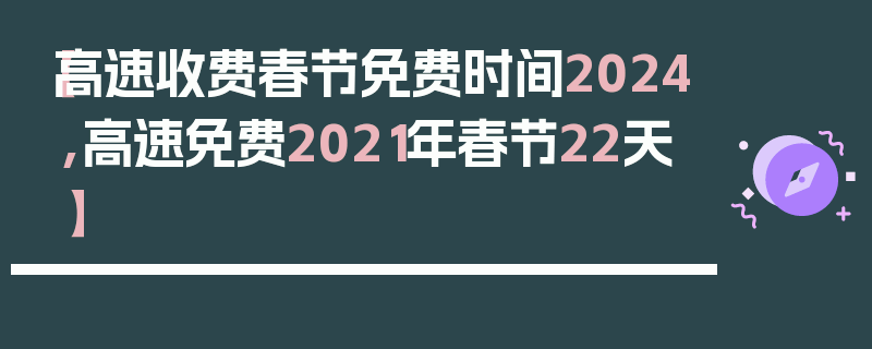 【高速收费春节免费时间2024,高速免费2021年春节22天】