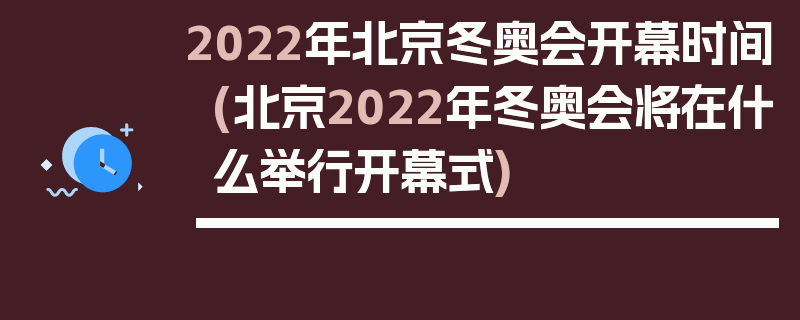 2022年北京冬奥会开幕时间(北京2022年冬奥会将在什么举行开幕式)