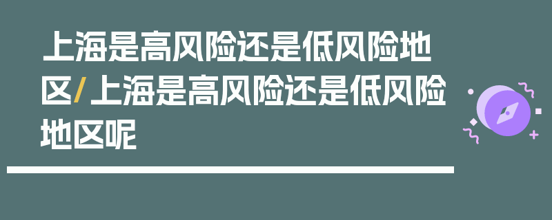 上海是高风险还是低风险地区/上海是高风险还是低风险地区呢
