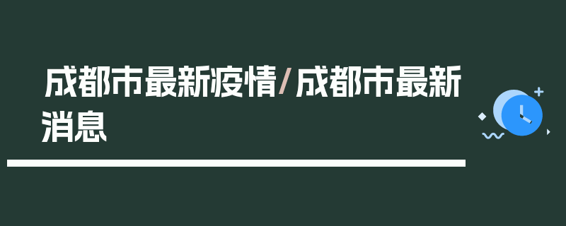 成都市最新疫情/成都市最新消息