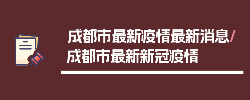 成都市最新疫情最新消息/成都市最新新冠疫情