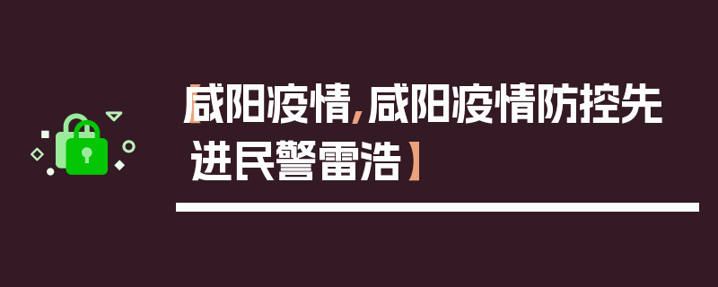 【咸阳疫情,咸阳疫情防控先进民警雷浩】