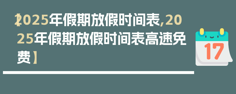 【2025年假期放假时间表,2025年假期放假时间表高速免费】