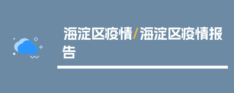 海淀区疫情/海淀区疫情报告