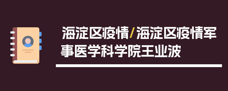 海淀区疫情/海淀区疫情军事医学科学院王业波