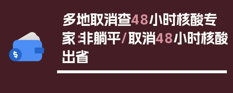 多地取消查48小时核酸专家：非躺平/取消48小时核酸出省