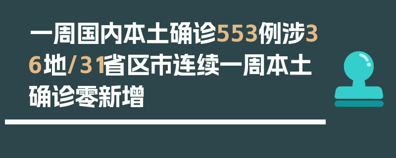 一周国内本土确诊553例涉36地/31省区市连续一周本土确诊零新增