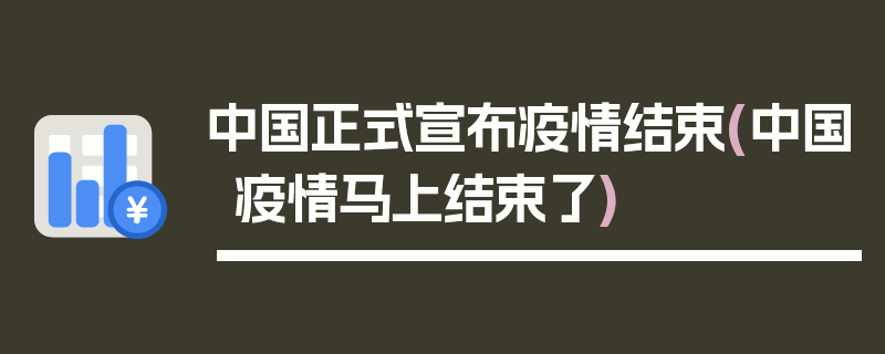 中国正式宣布疫情结束(中国疫情马上结束了)