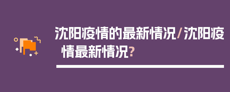 沈阳疫情的最新情况/沈阳疫情最新情况?