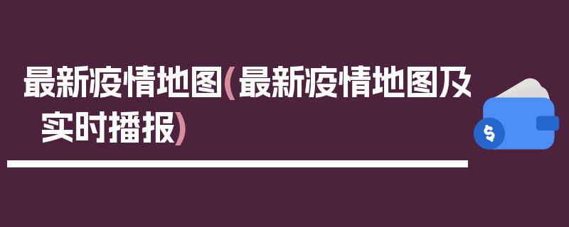 最新疫情地图(最新疫情地图及实时播报)
