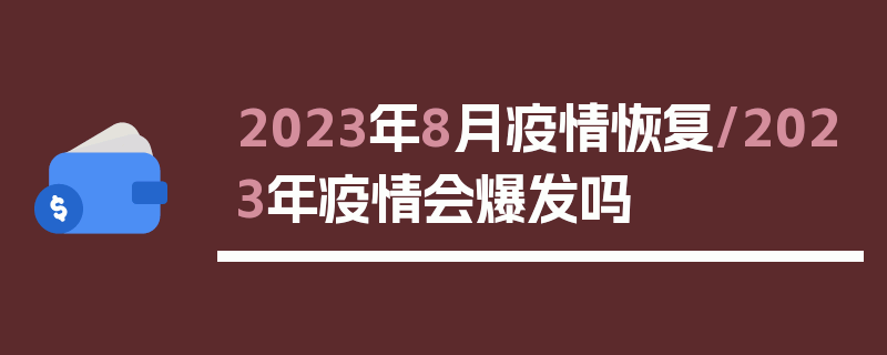 2023年8月疫情恢复/2023年疫情会爆发吗