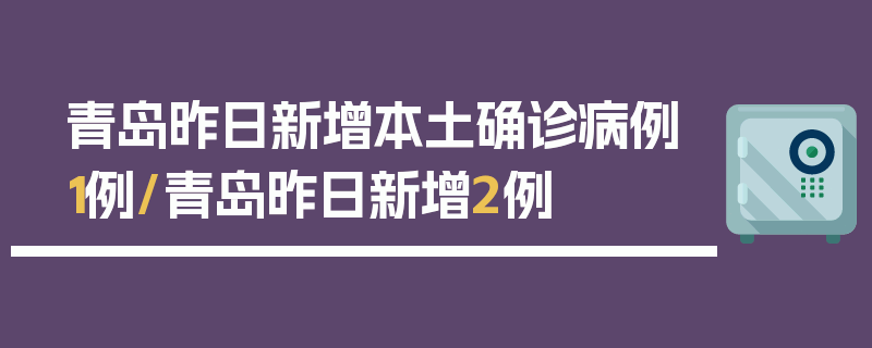青岛昨日新增本土确诊病例1例/青岛昨日新增2例