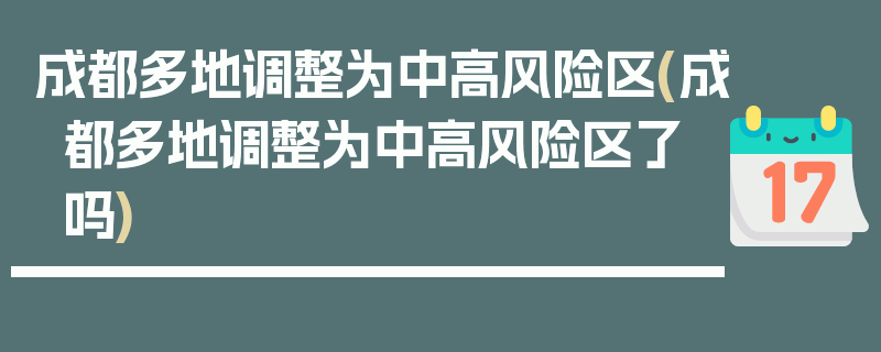 成都多地调整为中高风险区(成都多地调整为中高风险区了吗)