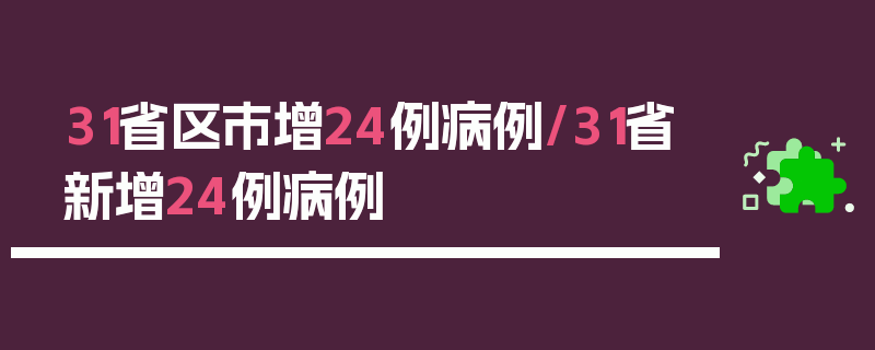 31省区市增24例病例/31省新增24例病例