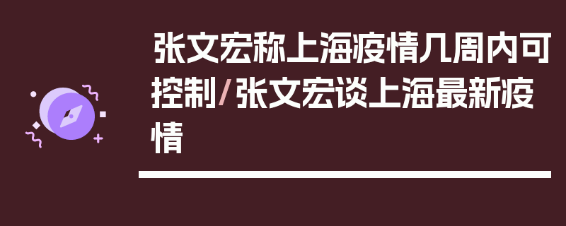 张文宏称上海疫情几周内可控制/张文宏谈上海最新疫情