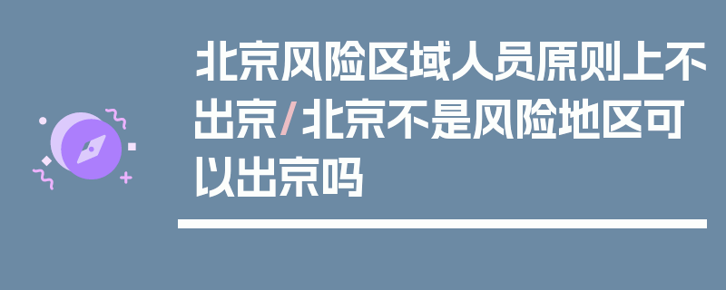 北京风险区域人员原则上不出京/北京不是风险地区可以出京吗