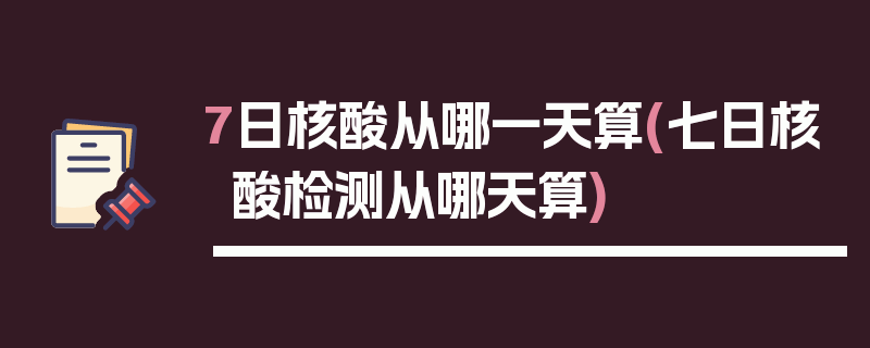7日核酸从哪一天算(七日核酸检测从哪天算)