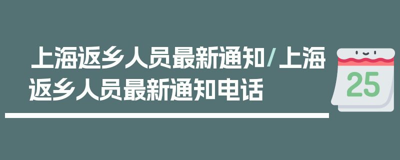 上海返乡人员最新通知/上海返乡人员最新通知电话