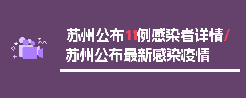苏州公布11例感染者详情/苏州公布最新感染疫情