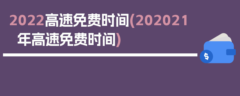 2022高速免费时间(202021年高速免费时间)