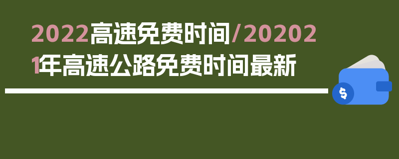2022高速免费时间/202021年高速公路免费时间最新