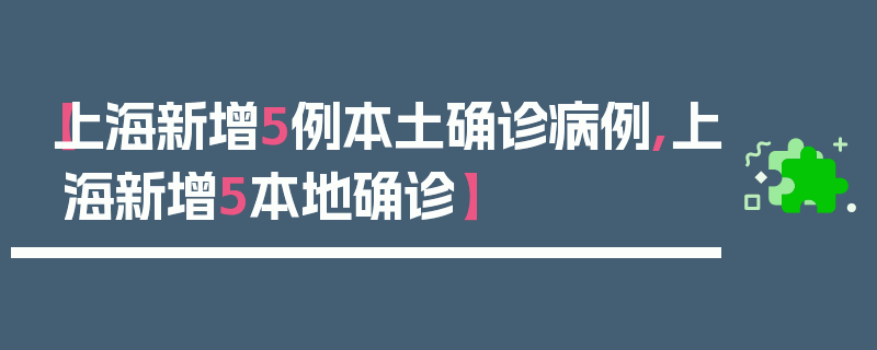 【上海新增5例本土确诊病例,上海新增5本地确诊】