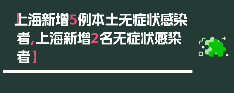 【上海新增5例本土无症状感染者,上海新增2名无症状感染者】