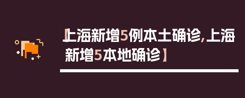 【上海新增5例本土确诊,上海新增5本地确诊】