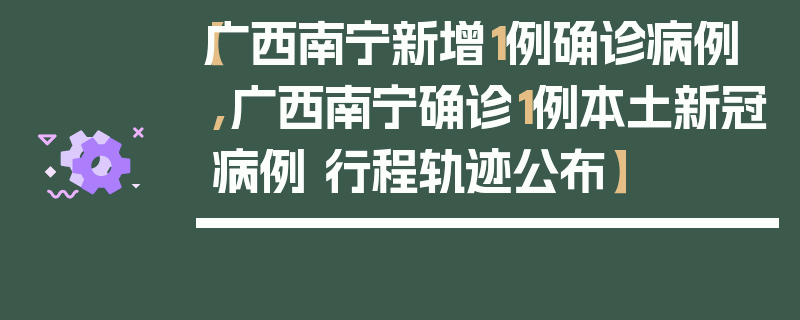 【广西南宁新增1例确诊病例,广西南宁确诊1例本土新冠病例 行程轨迹公布】
